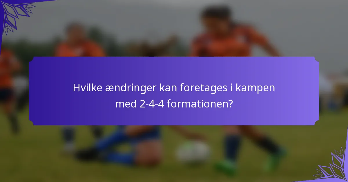Hvilke ændringer kan foretages i kampen med 2-4-4 formationen?
