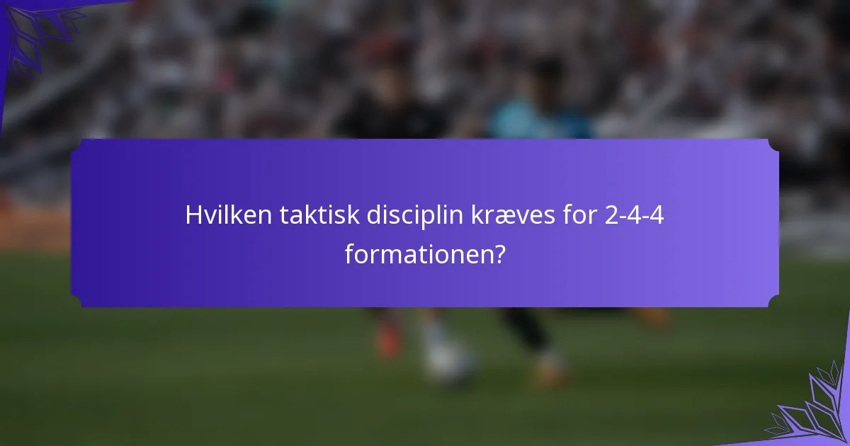 Hvilken taktisk disciplin kræves for 2-4-4 formationen?