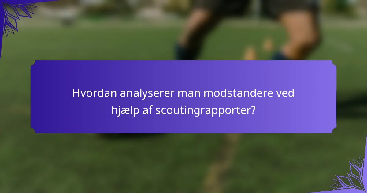 Hvordan analyserer man modstandere ved hjælp af scoutingrapporter?