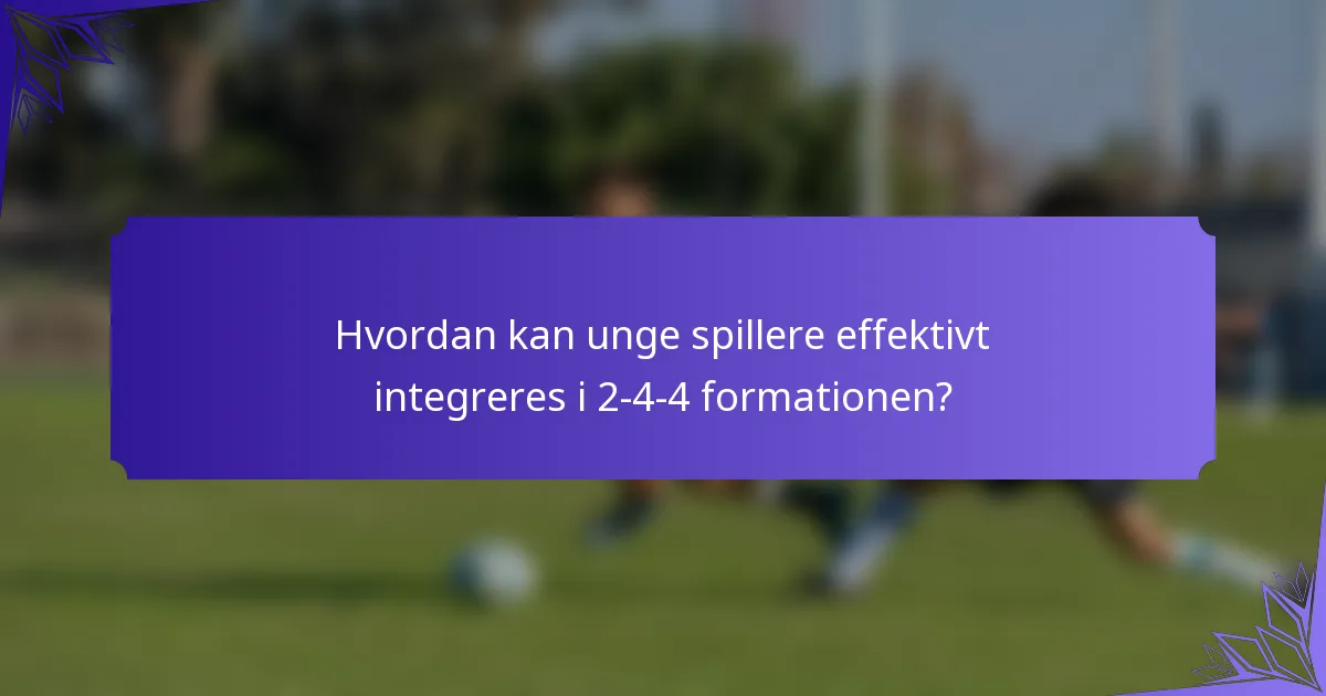 Hvordan kan unge spillere effektivt integreres i 2-4-4 formationen?