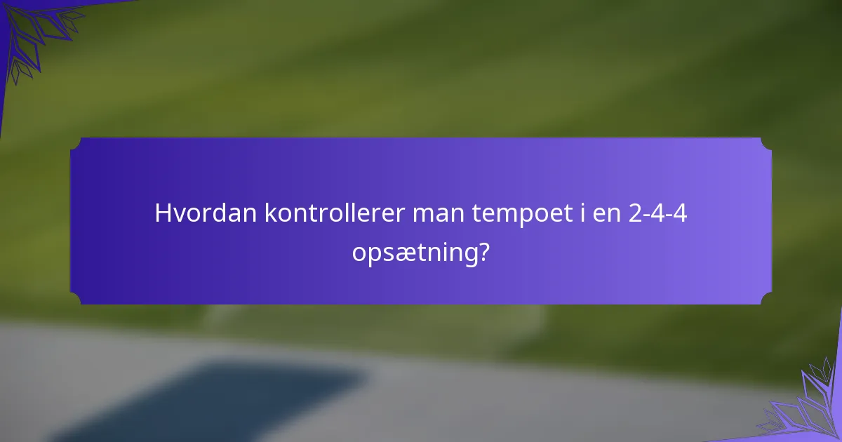 Hvordan kontrollerer man tempoet i en 2-4-4 opsætning?